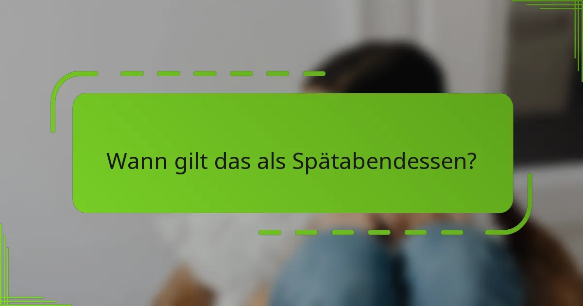 Wann gilt das als Spätabendessen?