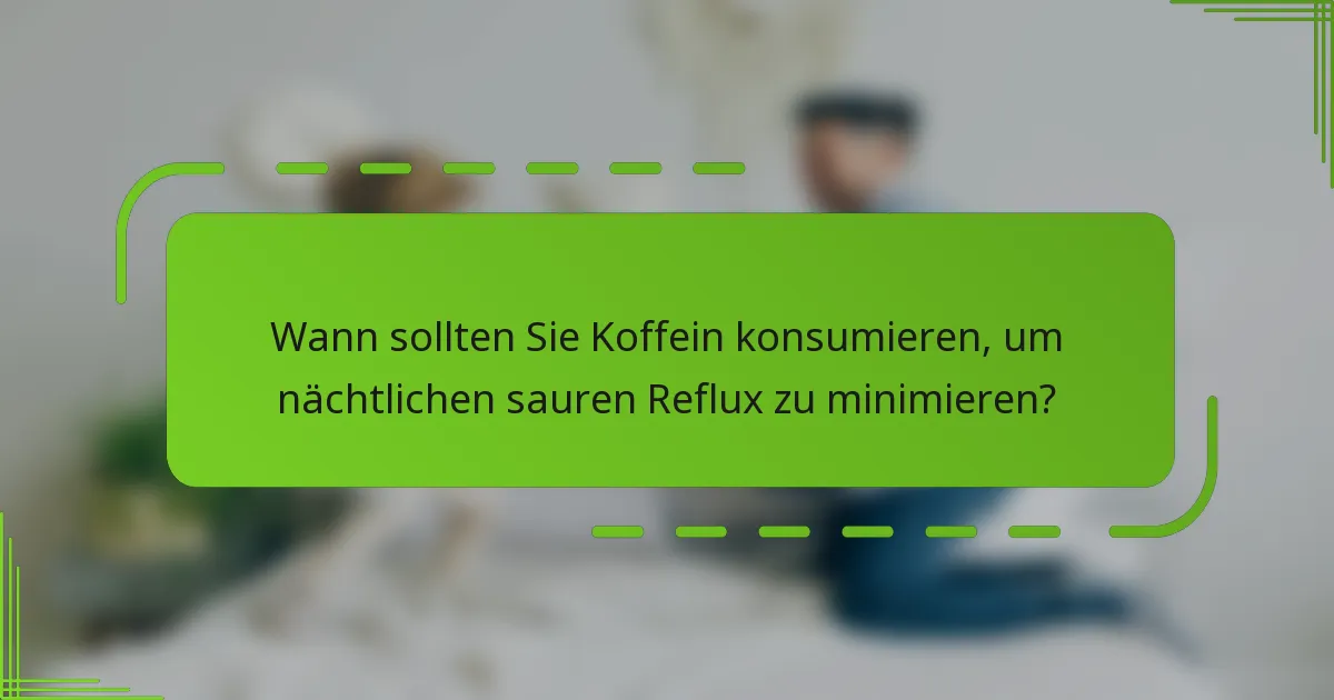 Wann sollten Sie Koffein konsumieren, um nächtlichen sauren Reflux zu minimieren?