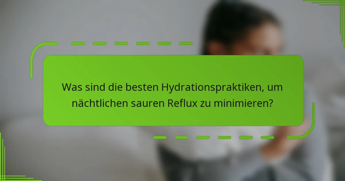 Was sind die besten Hydrationspraktiken, um nächtlichen sauren Reflux zu minimieren?
