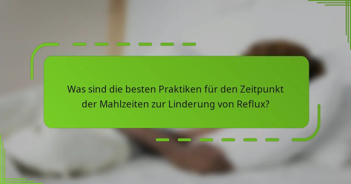 Was sind die besten Praktiken für den Zeitpunkt der Mahlzeiten zur Linderung von Reflux?