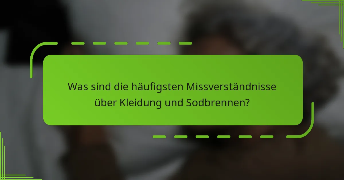Was sind die häufigsten Missverständnisse über Kleidung und Sodbrennen?
