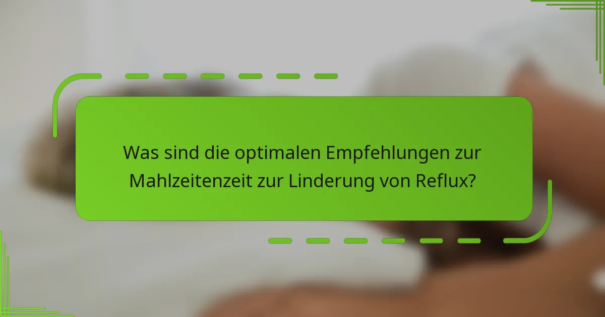 Was sind die optimalen Empfehlungen zur Mahlzeitenzeit zur Linderung von Reflux?