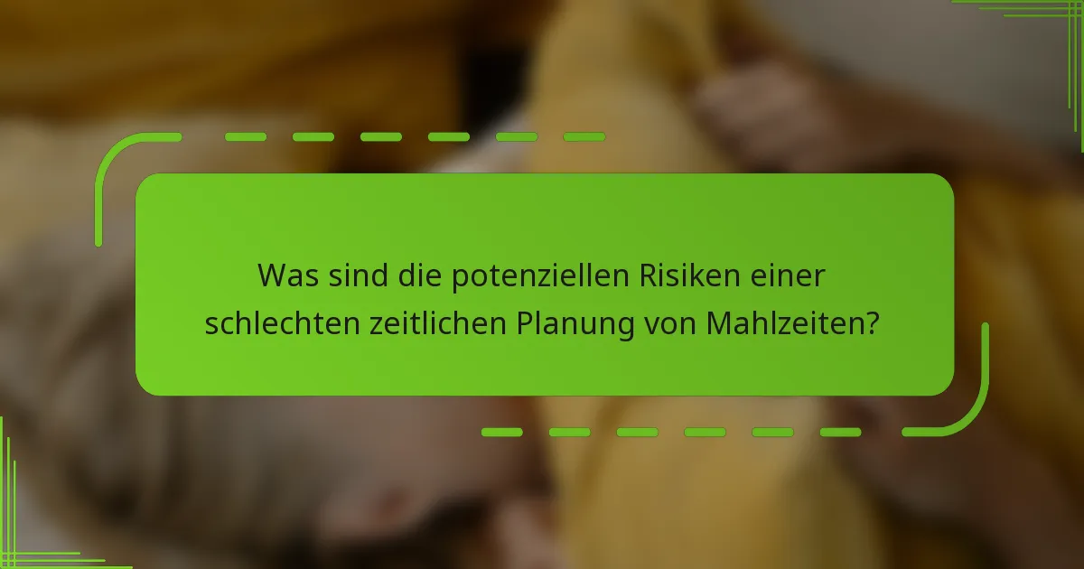 Was sind die potenziellen Risiken einer schlechten zeitlichen Planung von Mahlzeiten?