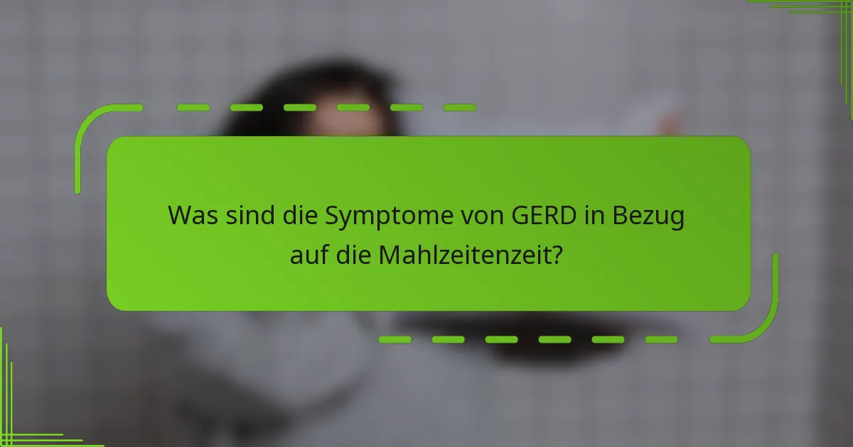 Was sind die Symptome von GERD in Bezug auf die Mahlzeitenzeit?