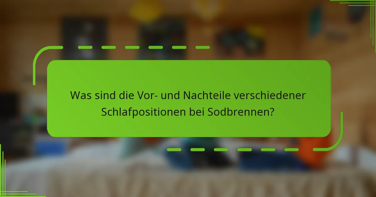 Was sind die Vor- und Nachteile verschiedener Schlafpositionen bei Sodbrennen?