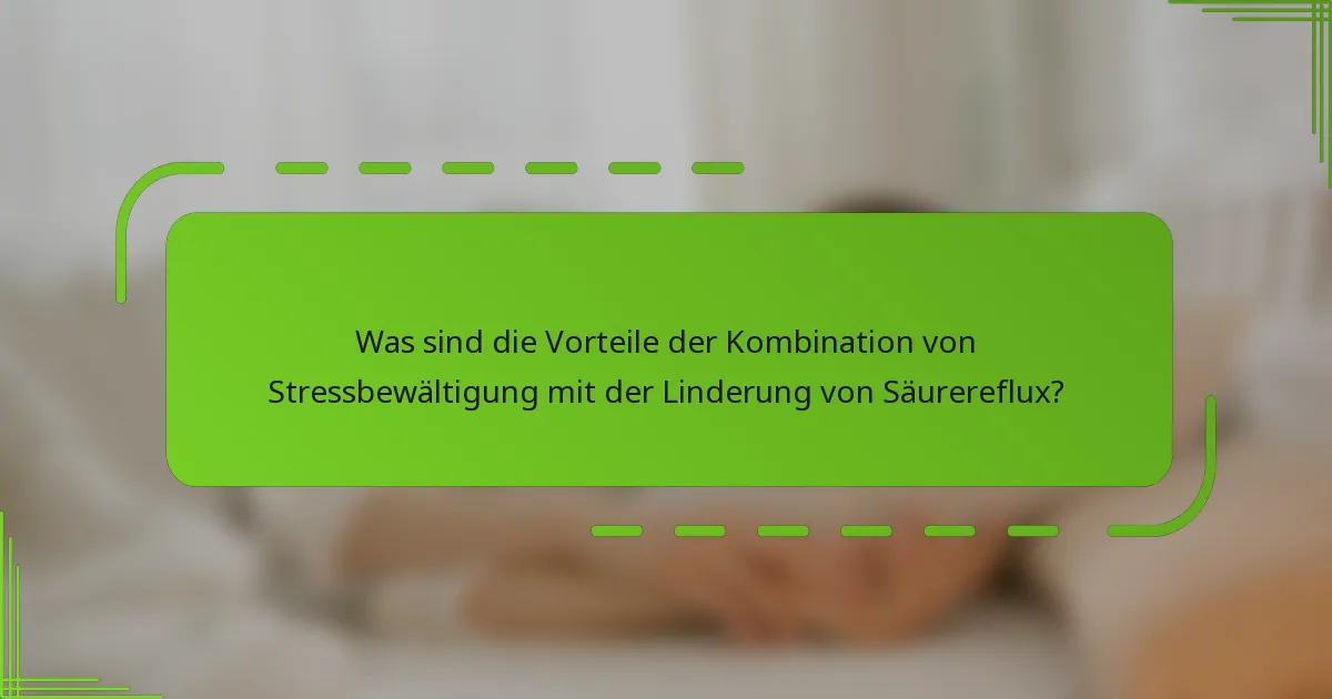 Was sind die Vorteile der Kombination von Stressbewältigung mit der Linderung von Säurereflux?