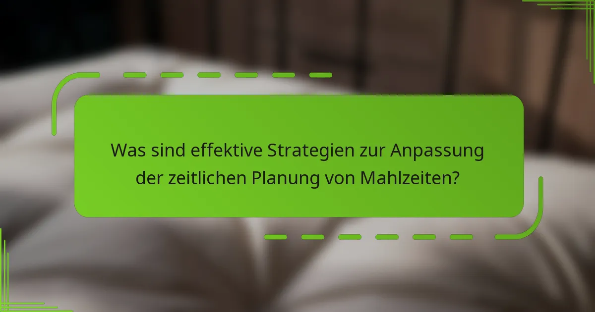 Was sind effektive Strategien zur Anpassung der zeitlichen Planung von Mahlzeiten?
