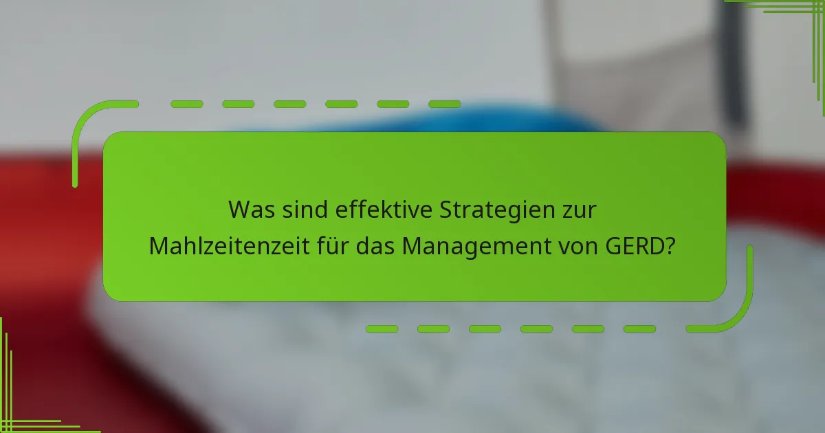 Was sind effektive Strategien zur Mahlzeitenzeit für das Management von GERD?