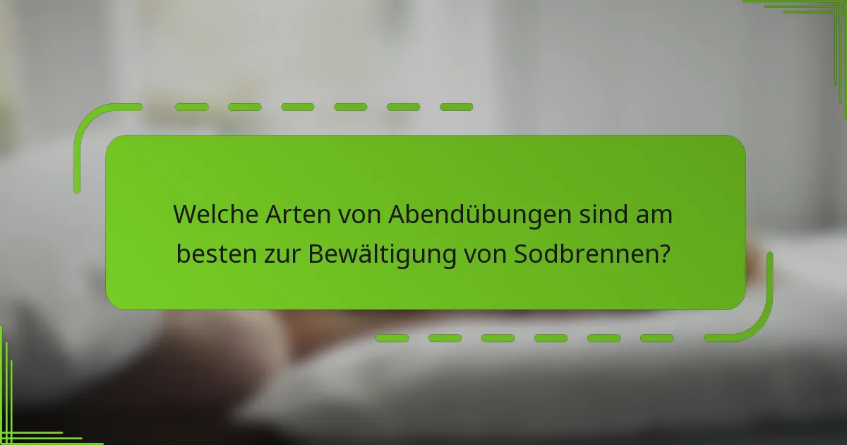 Welche Arten von Abendübungen sind am besten zur Bewältigung von Sodbrennen?
