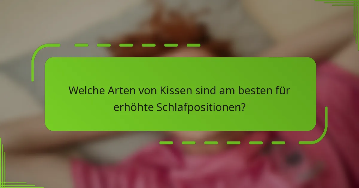 Welche Arten von Kissen sind am besten für erhöhte Schlafpositionen?