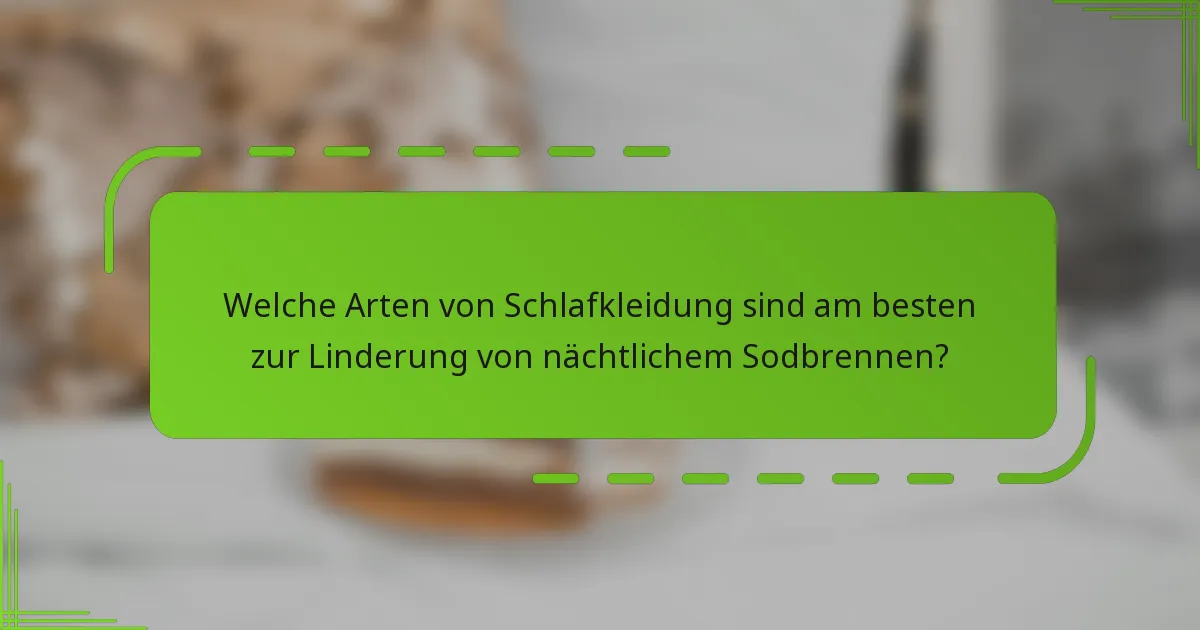 Welche Arten von Schlafkleidung sind am besten zur Linderung von nächtlichem Sodbrennen?