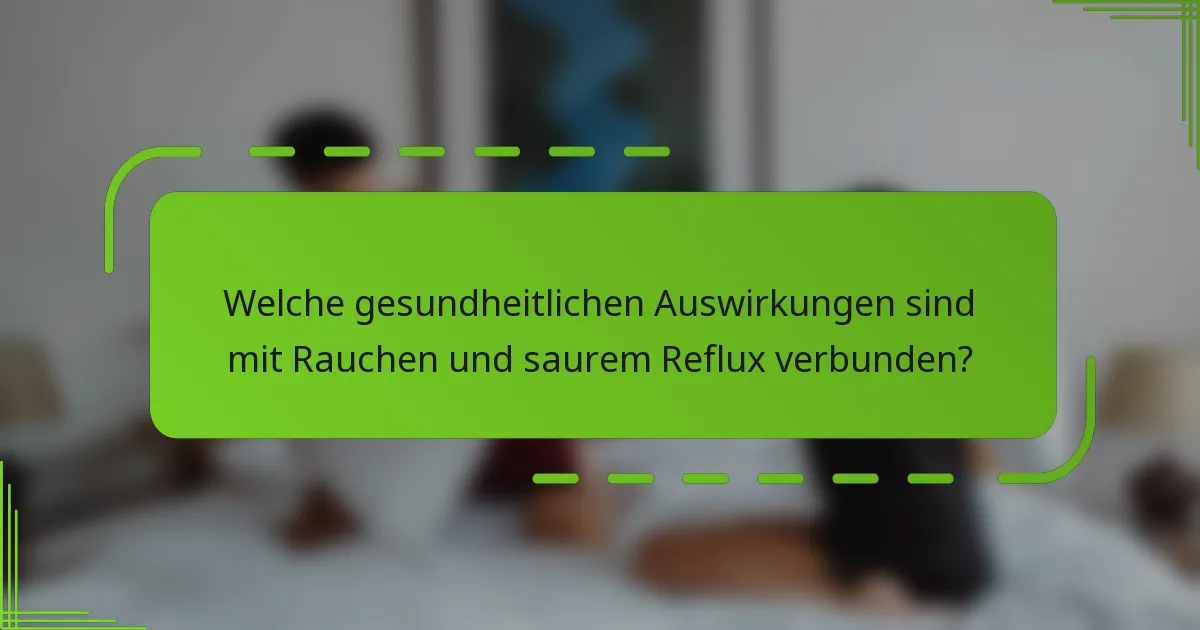 Welche gesundheitlichen Auswirkungen sind mit Rauchen und saurem Reflux verbunden?