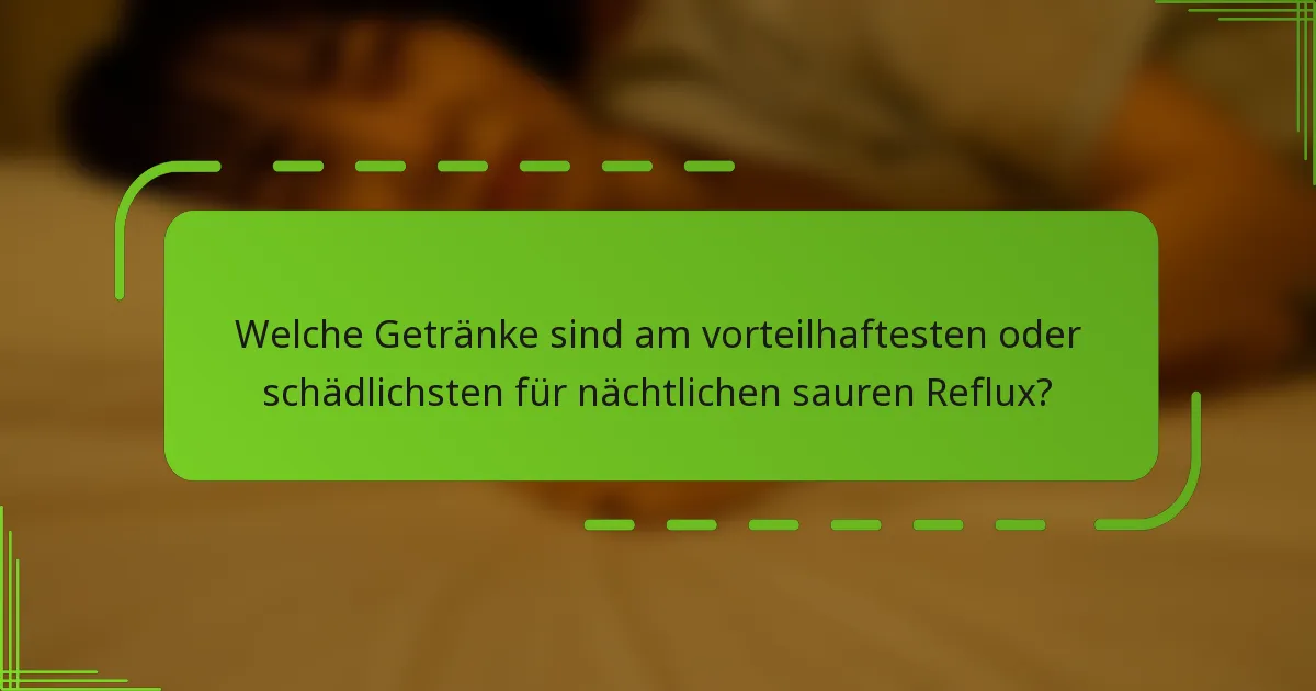 Welche Getränke sind am vorteilhaftesten oder schädlichsten für nächtlichen sauren Reflux?