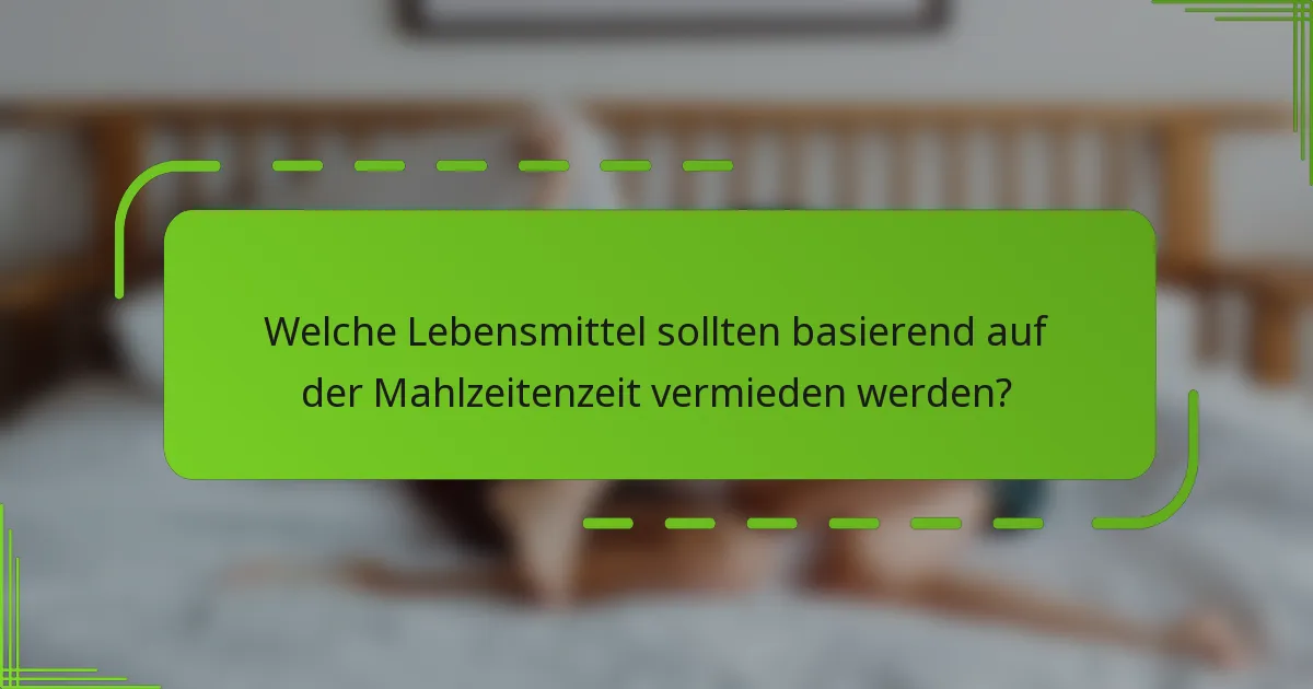 Welche Lebensmittel sollten basierend auf der Mahlzeitenzeit vermieden werden?
