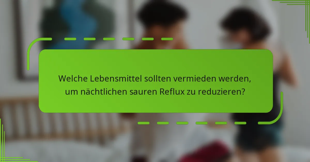 Welche Lebensmittel sollten vermieden werden, um nächtlichen sauren Reflux zu reduzieren?