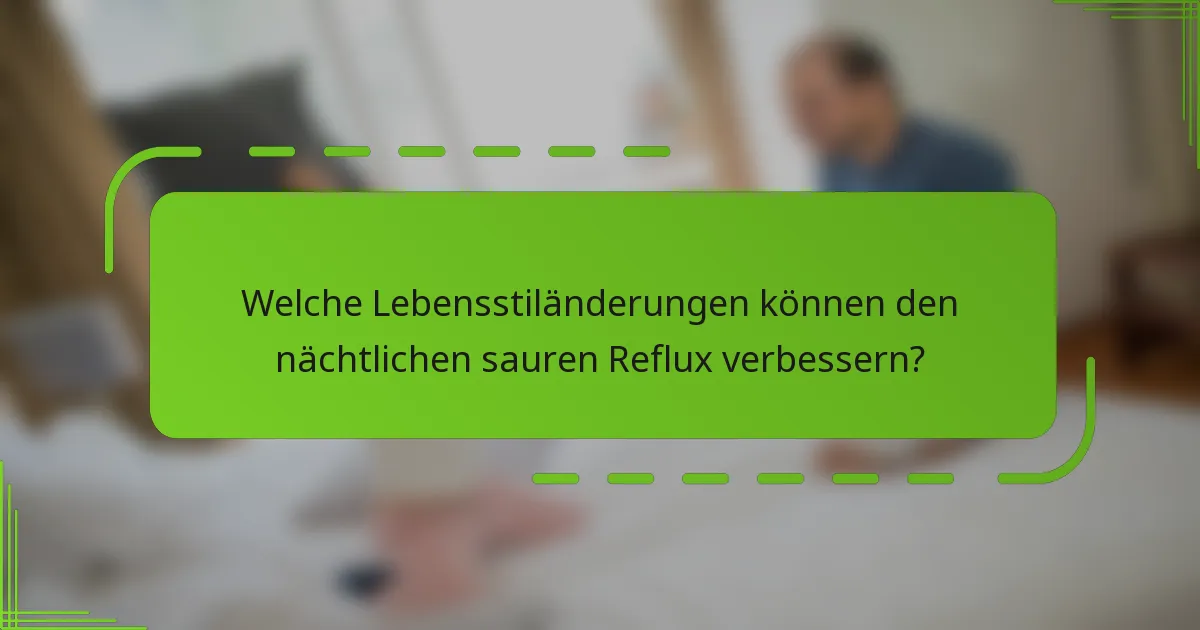 Welche Lebensstiländerungen können den nächtlichen sauren Reflux verbessern?
