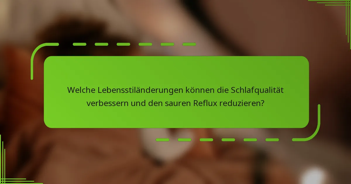 Welche Lebensstiländerungen können die Schlafqualität verbessern und den sauren Reflux reduzieren?