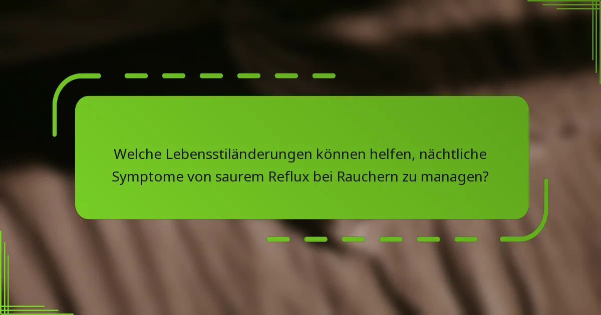 Welche Lebensstiländerungen können helfen, nächtliche Symptome von saurem Reflux bei Rauchern zu managen?
