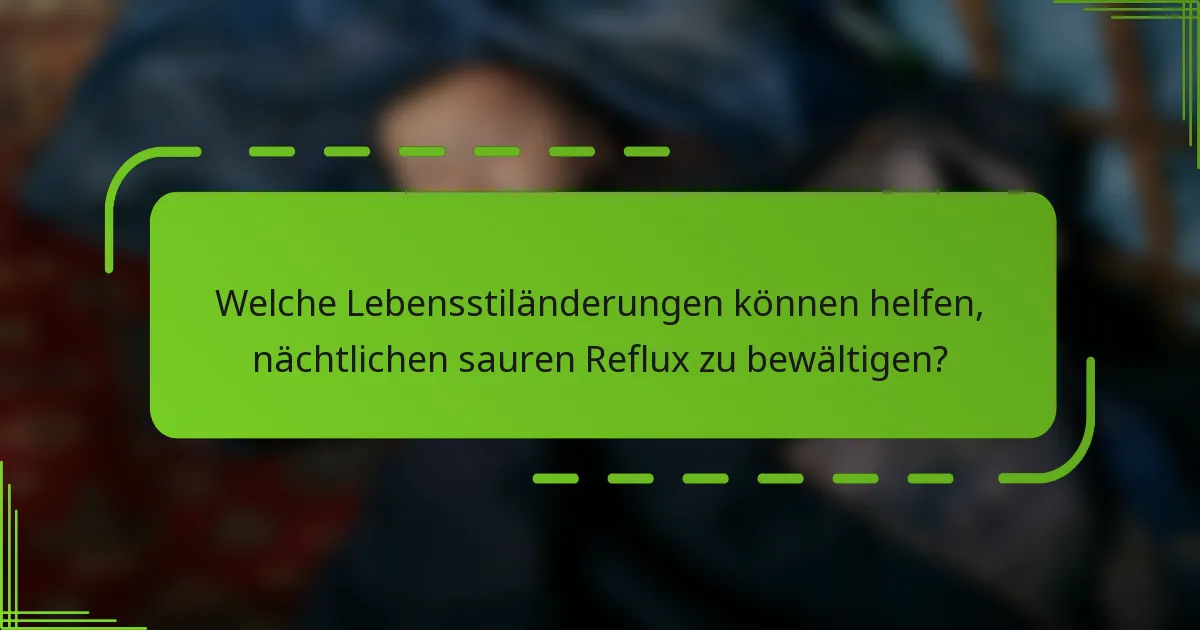 Welche Lebensstiländerungen können helfen, nächtlichen sauren Reflux zu bewältigen?