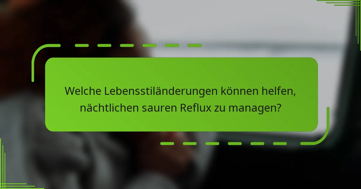 Welche Lebensstiländerungen können helfen, nächtlichen sauren Reflux zu managen?