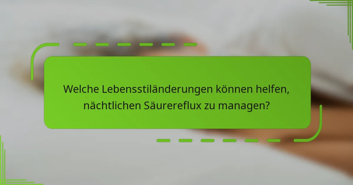 Welche Lebensstiländerungen können helfen, nächtlichen Säurereflux zu managen?
