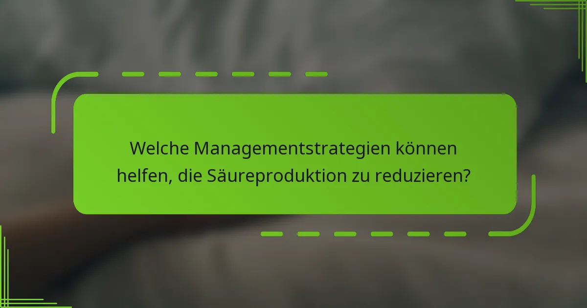 Welche Managementstrategien können helfen, die Säureproduktion zu reduzieren?
