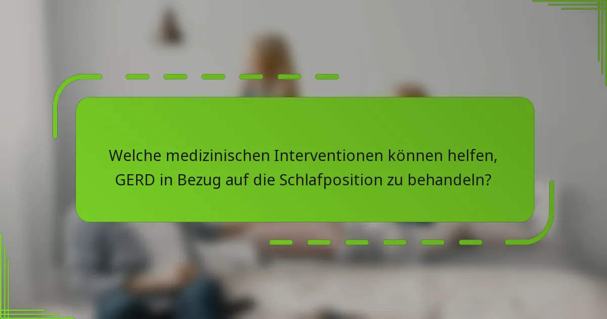 Welche medizinischen Interventionen können helfen, GERD in Bezug auf die Schlafposition zu behandeln?