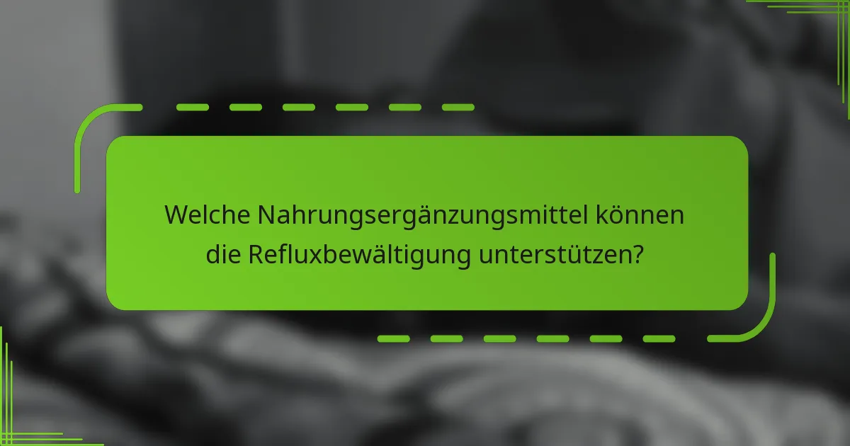 Welche Nahrungsergänzungsmittel können die Refluxbewältigung unterstützen?