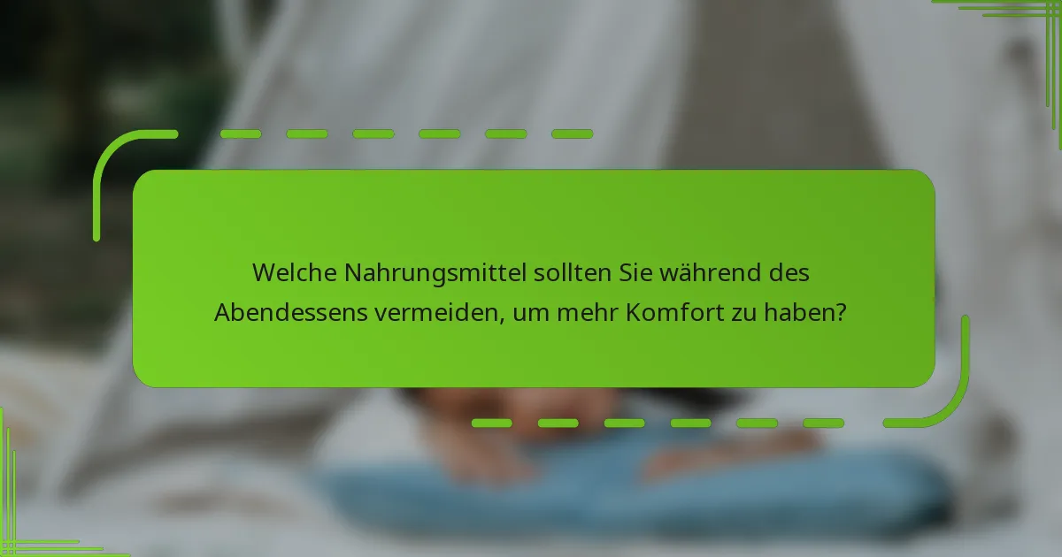 Welche Nahrungsmittel sollten Sie während des Abendessens vermeiden, um mehr Komfort zu haben?