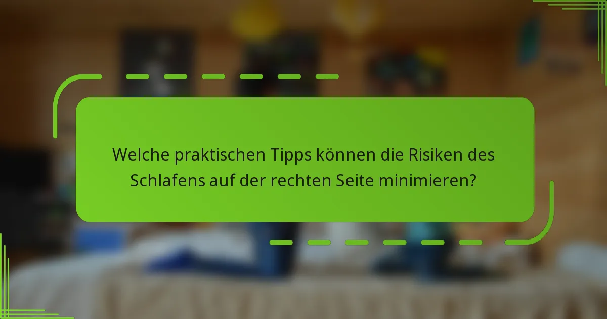 Welche praktischen Tipps können die Risiken des Schlafens auf der rechten Seite minimieren?