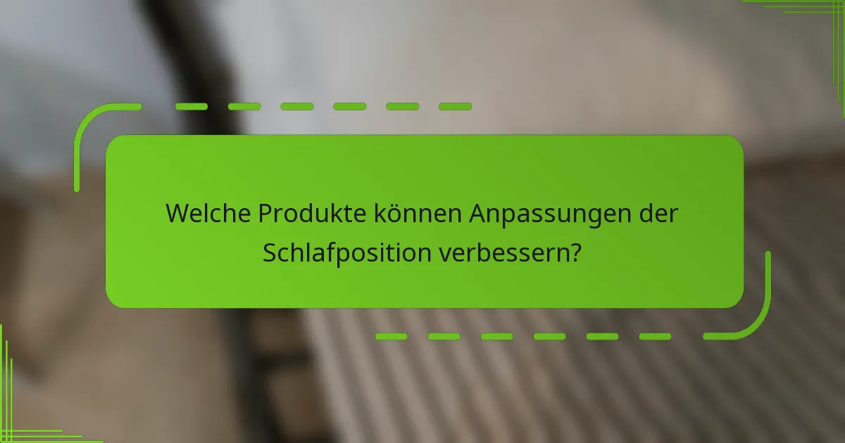 Welche Produkte können Anpassungen der Schlafposition verbessern?