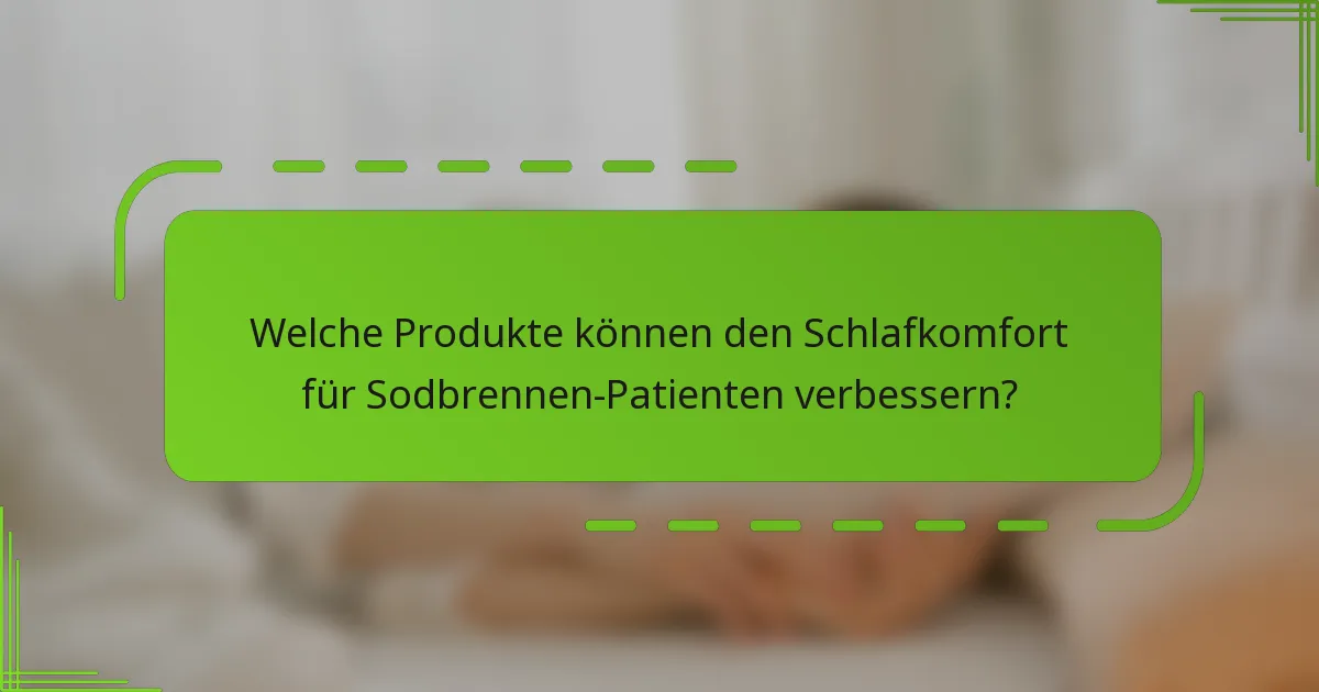 Welche Produkte können den Schlafkomfort für Sodbrennen-Patienten verbessern?