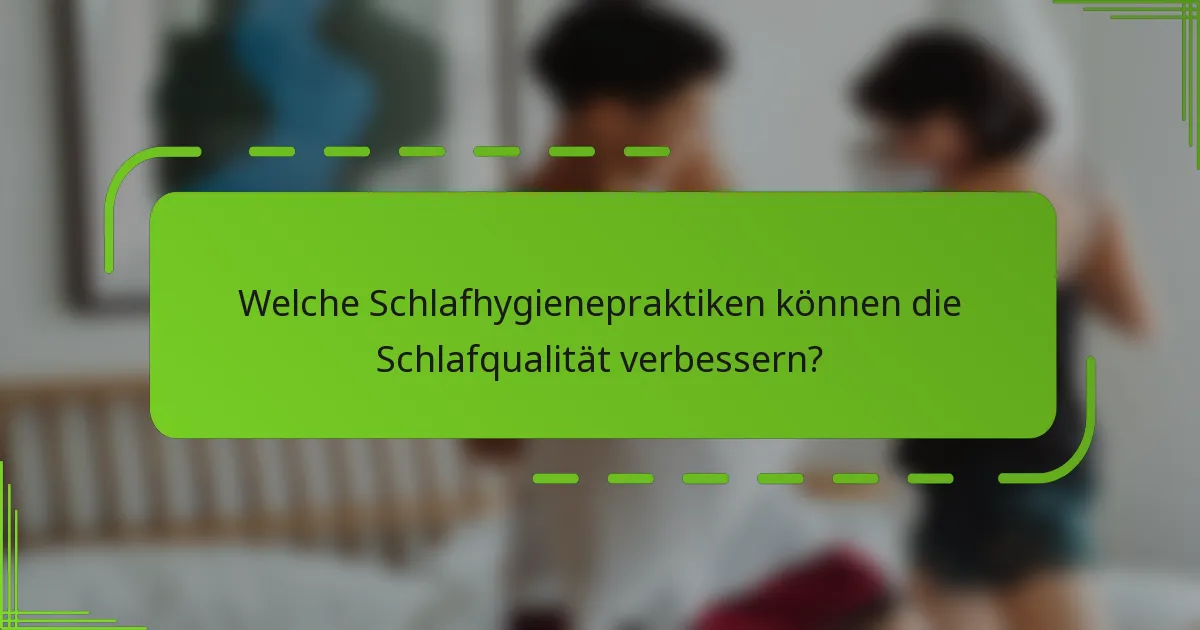 Welche Schlafhygienepraktiken können die Schlafqualität verbessern?