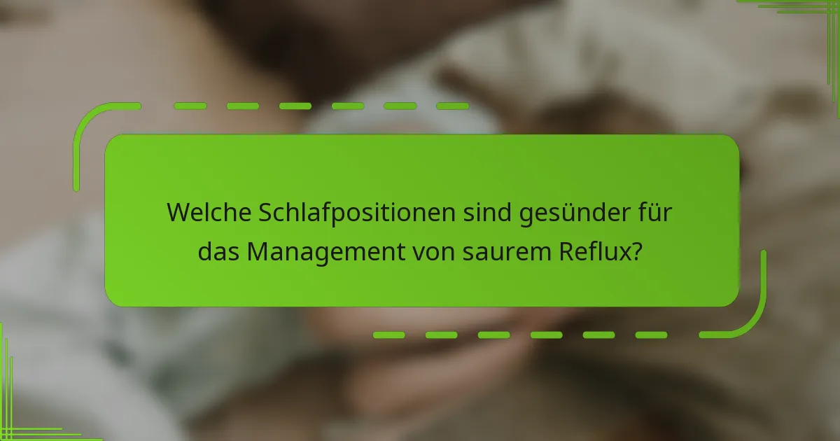 Welche Schlafpositionen sind gesünder für das Management von saurem Reflux?