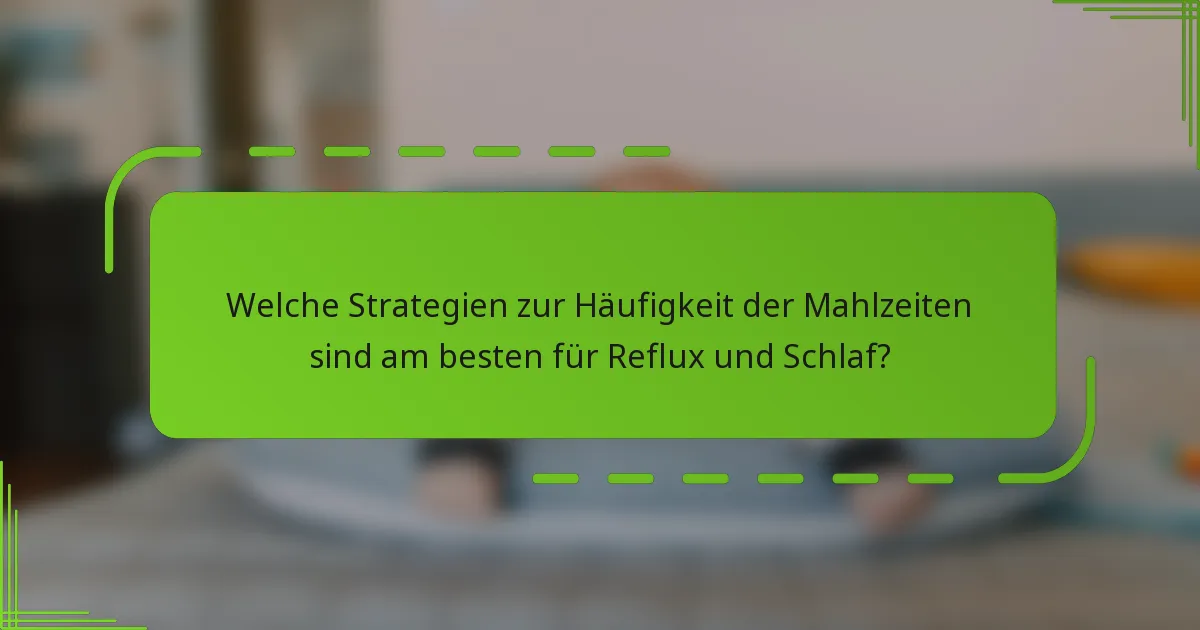 Welche Strategien zur Häufigkeit der Mahlzeiten sind am besten für Reflux und Schlaf?