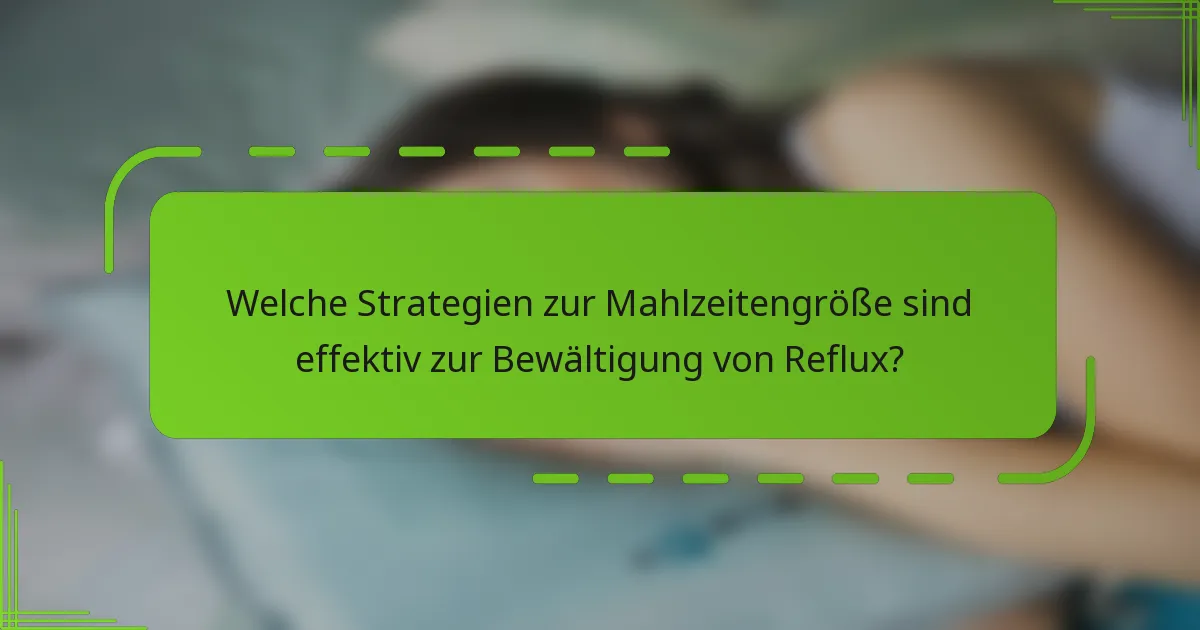 Welche Strategien zur Mahlzeitengröße sind effektiv zur Bewältigung von Reflux?