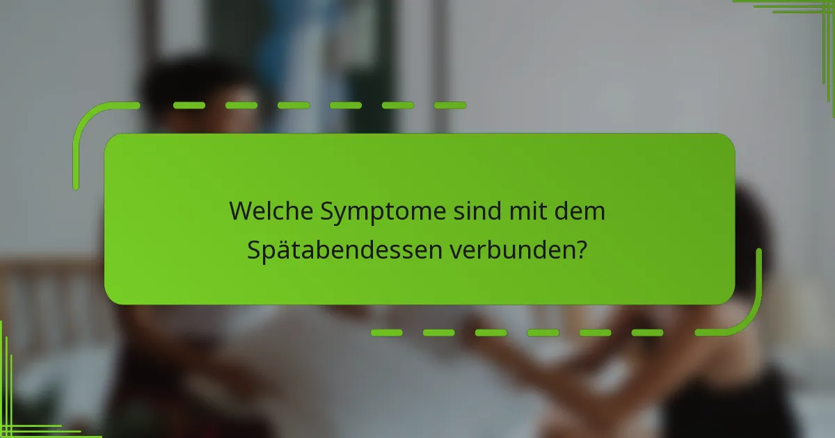 Welche Symptome sind mit dem Spätabendessen verbunden?