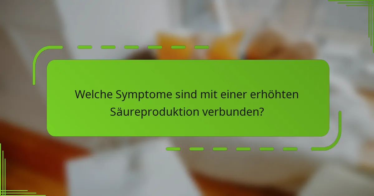 Welche Symptome sind mit einer erhöhten Säureproduktion verbunden?