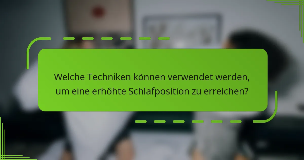 Welche Techniken können verwendet werden, um eine erhöhte Schlafposition zu erreichen?
