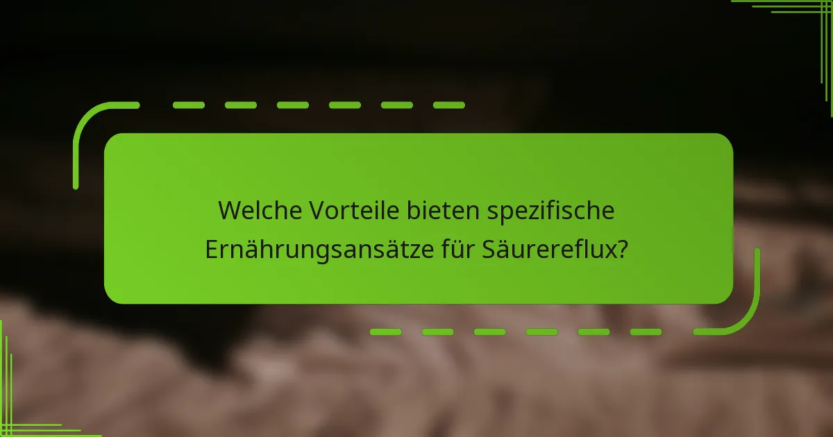 Welche Vorteile bieten spezifische Ernährungsansätze für Säurereflux?