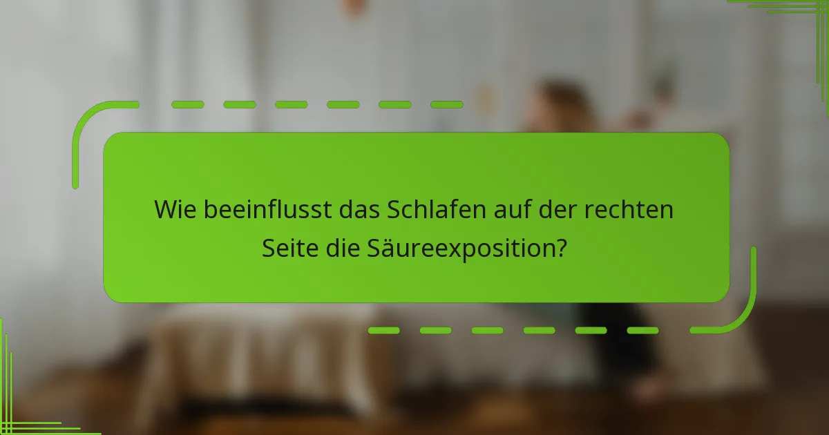 Wie beeinflusst das Schlafen auf der rechten Seite die Säureexposition?