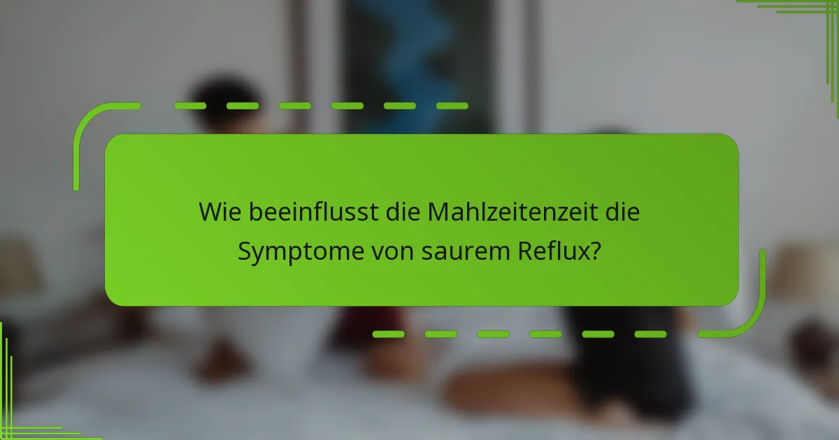 Wie beeinflusst die Mahlzeitenzeit die Symptome von saurem Reflux?
