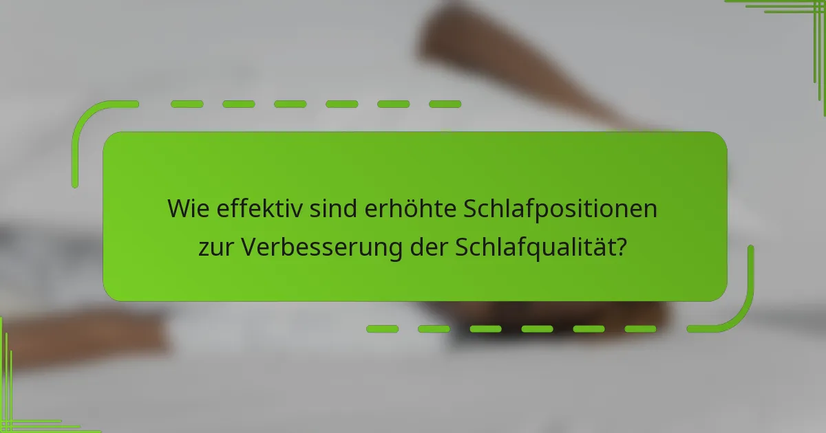 Wie effektiv sind erhöhte Schlafpositionen zur Verbesserung der Schlafqualität?