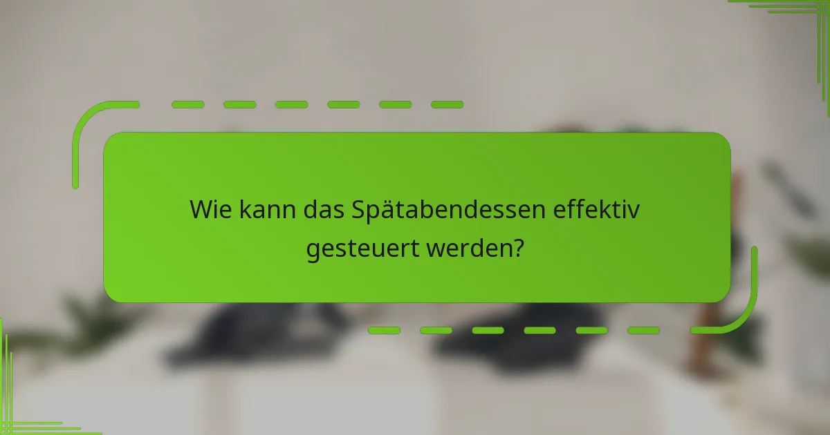 Wie kann das Spätabendessen effektiv gesteuert werden?