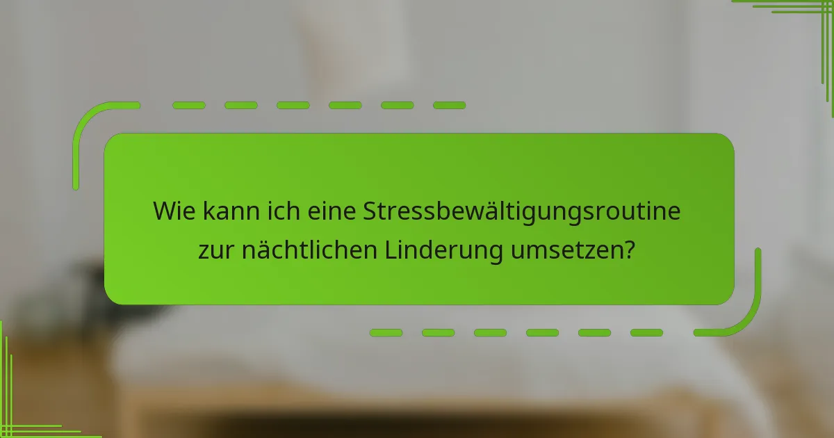 Wie kann ich eine Stressbewältigungsroutine zur nächtlichen Linderung umsetzen?