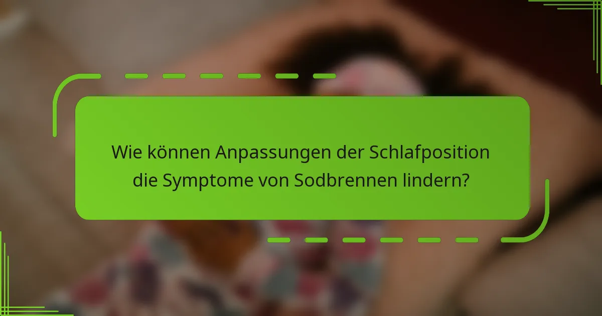 Wie können Anpassungen der Schlafposition die Symptome von Sodbrennen lindern?
