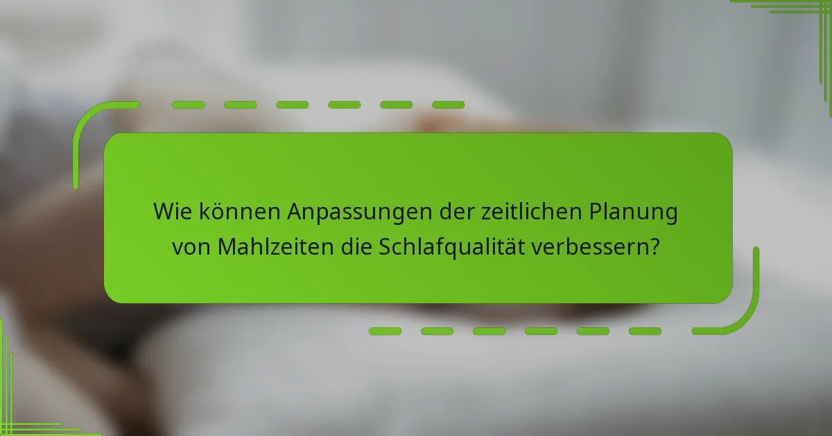 Wie können Anpassungen der zeitlichen Planung von Mahlzeiten die Schlafqualität verbessern?