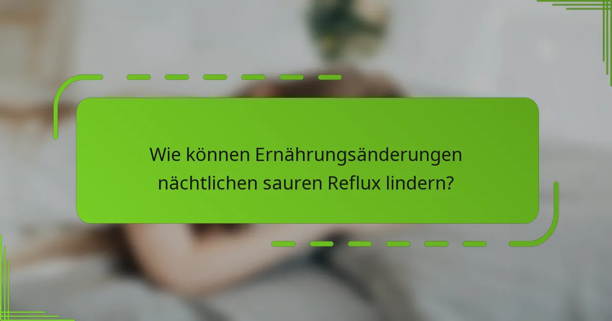 Wie können Ernährungsänderungen nächtlichen sauren Reflux lindern?