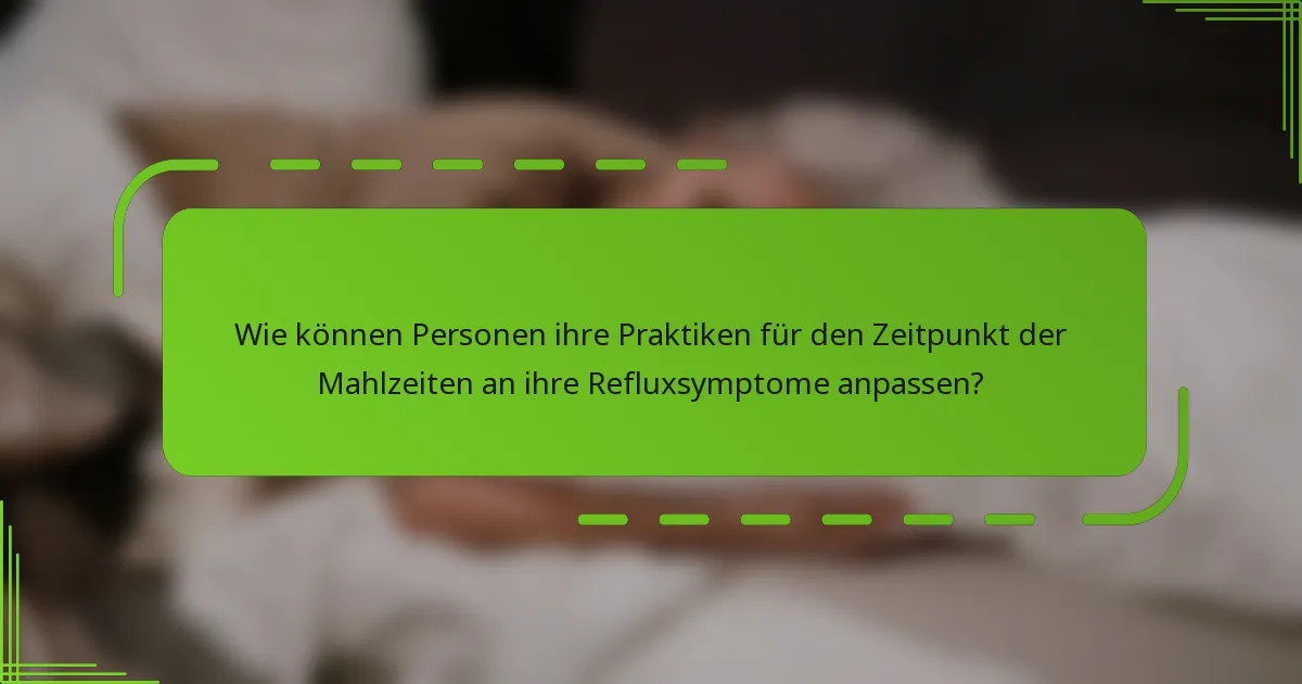 Wie können Personen ihre Praktiken für den Zeitpunkt der Mahlzeiten an ihre Refluxsymptome anpassen?