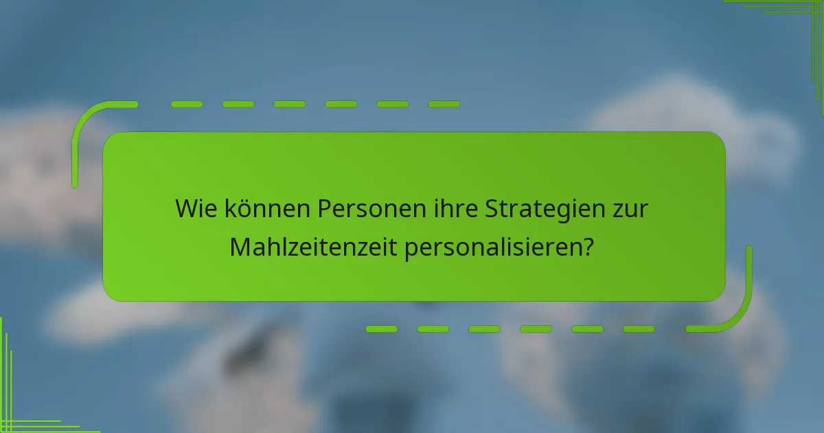Wie können Personen ihre Strategien zur Mahlzeitenzeit personalisieren?